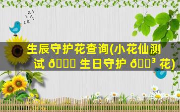 生辰守护花查询(小花仙测试 🐛 生日守护 🐳 花)